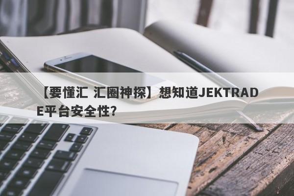 【要懂汇 汇圈神探】想知道JEKTRADE平台安全性？
-第1张图片-要懂汇圈网