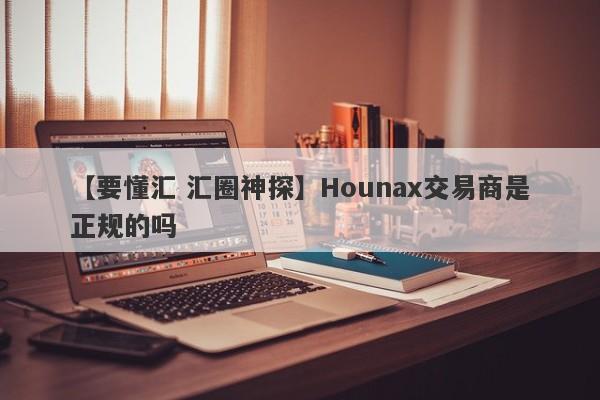 【要懂汇 汇圈神探】Hounax交易商是正规的吗
-第1张图片-要懂汇圈网
