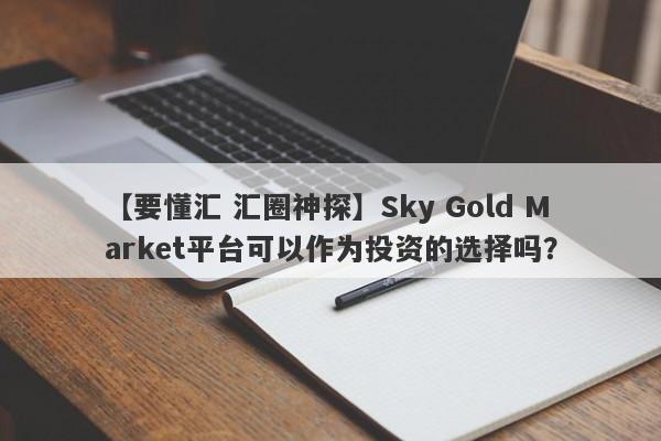 【要懂汇 汇圈神探】Sky Gold Market平台可以作为投资的选择吗？
-第1张图片-要懂汇圈网