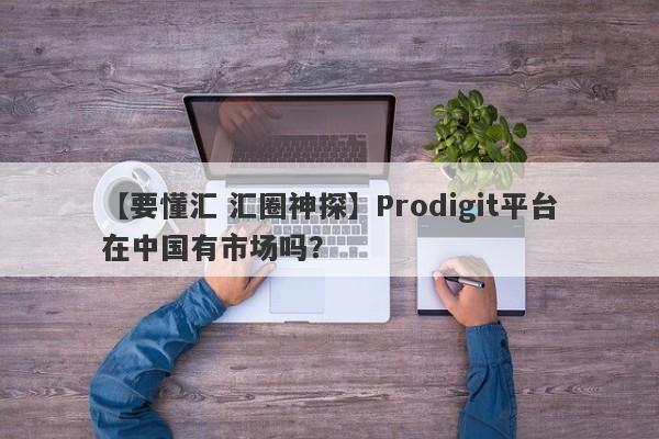 【要懂汇 汇圈神探】Prodigit平台在中国有市场吗？
-第1张图片-要懂汇圈网