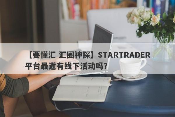 【要懂汇 汇圈神探】STARTRADER平台最近有线下活动吗？
-第1张图片-要懂汇圈网