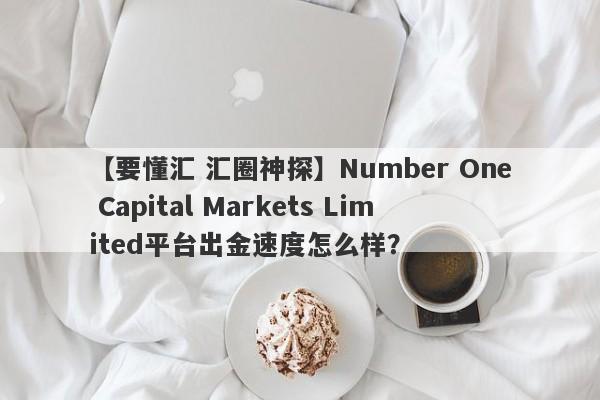 【要懂汇 汇圈神探】Number One Capital Markets Limited平台出金速度怎么样？
-第1张图片-要懂汇圈网
