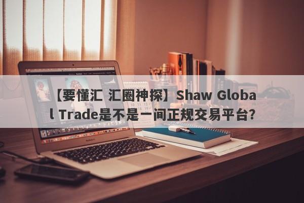 【要懂汇 汇圈神探】Shaw Global Trade是不是一间正规交易平台？
-第1张图片-要懂汇圈网