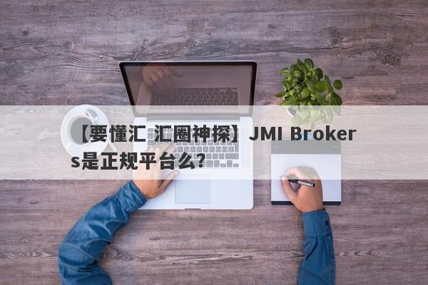 【要懂汇 汇圈神探】JMI Brokers是正规平台么？
-第1张图片-要懂汇圈网