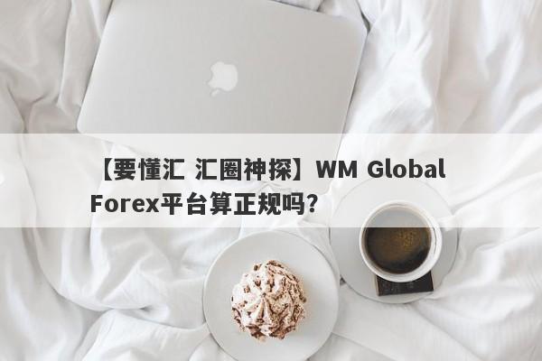 【要懂汇 汇圈神探】WM Global Forex平台算正规吗？
-第1张图片-要懂汇圈网
