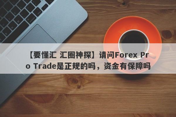 【要懂汇 汇圈神探】请问Forex Pro Trade是正规的吗，资金有保障吗
-第1张图片-要懂汇圈网