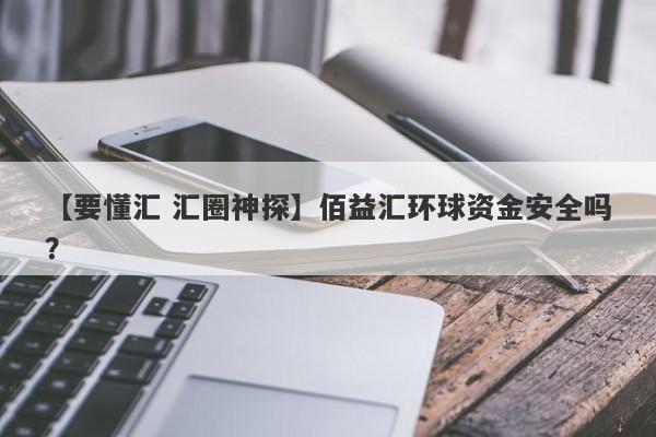 【要懂汇 汇圈神探】佰益汇环球资金安全吗？
-第1张图片-要懂汇圈网