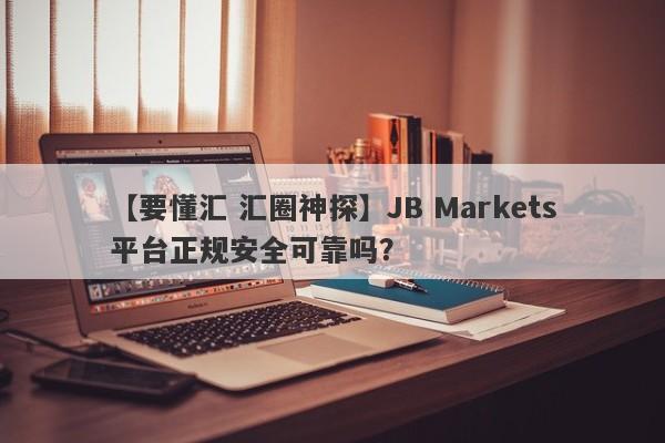 【要懂汇 汇圈神探】JB Markets平台正规安全可靠吗？
-第1张图片-要懂汇圈网