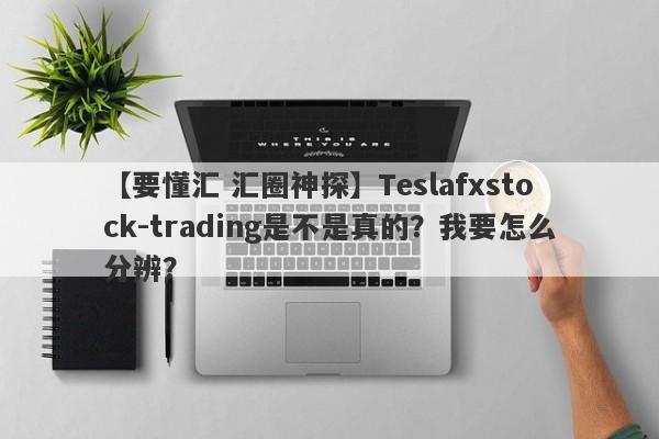 【要懂汇 汇圈神探】Teslafxstock-trading是不是真的？我要怎么分辨？
-第1张图片-要懂汇圈网