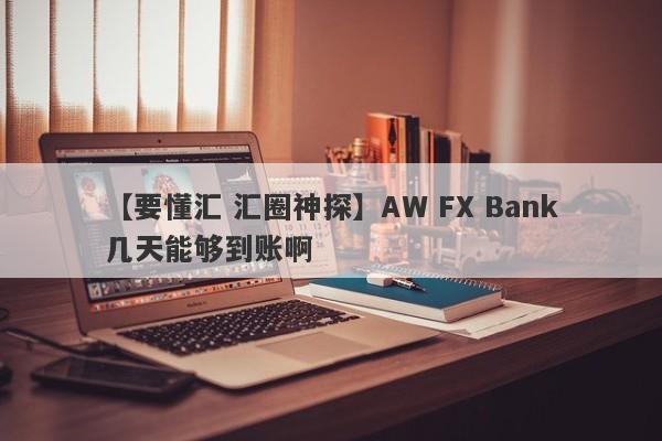 【要懂汇 汇圈神探】AW FX Bank几天能够到账啊
-第1张图片-要懂汇圈网