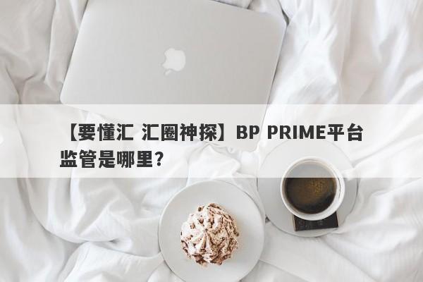 【要懂汇 汇圈神探】BP PRIME平台监管是哪里？
-第1张图片-要懂汇圈网