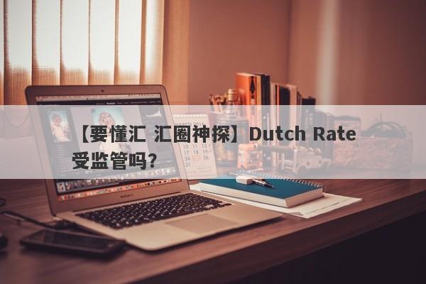【要懂汇 汇圈神探】Dutch Rate受监管吗？
-第1张图片-要懂汇圈网