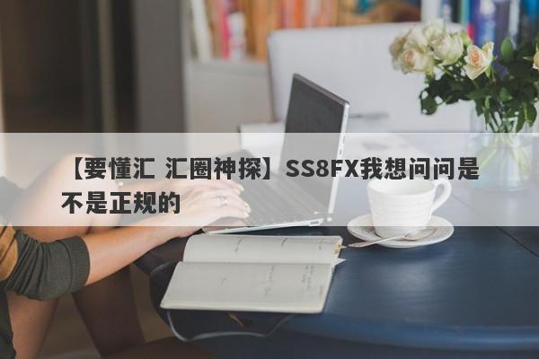 【要懂汇 汇圈神探】SS8FX我想问问是不是正规的
-第1张图片-要懂汇圈网