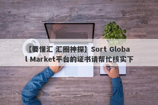 【要懂汇 汇圈神探】Sort Global Market平台的证书请帮忙核实下
-第1张图片-要懂汇圈网