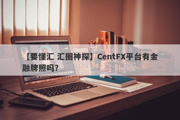 【要懂汇 汇圈神探】CentFX平台有金融牌照吗？
-第1张图片-要懂汇圈网