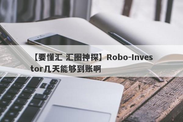 【要懂汇 汇圈神探】Robo-Investor几天能够到账啊
-第1张图片-要懂汇圈网