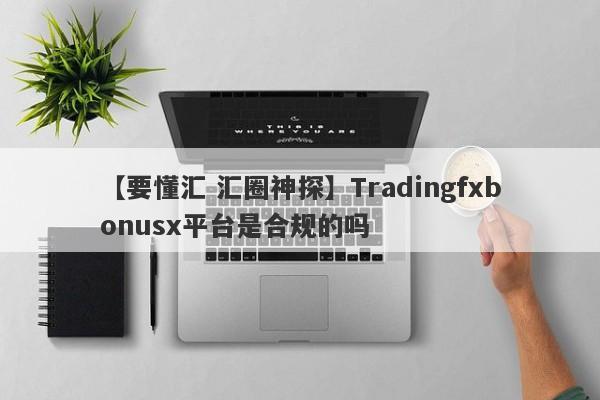 【要懂汇 汇圈神探】Tradingfxbonusx平台是合规的吗
-第1张图片-要懂汇圈网