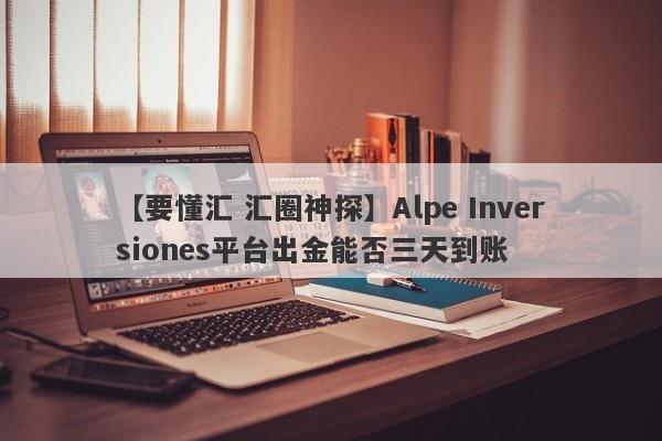 【要懂汇 汇圈神探】Alpe Inversiones平台出金能否三天到账
-第1张图片-要懂汇圈网