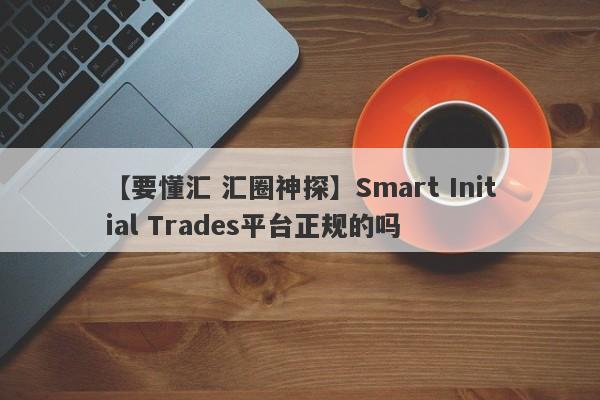 【要懂汇 汇圈神探】Smart Initial Trades平台正规的吗
-第1张图片-要懂汇圈网