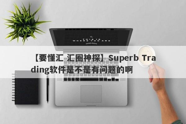 【要懂汇 汇圈神探】Superb Trading软件是不是有问题的啊
-第1张图片-要懂汇圈网