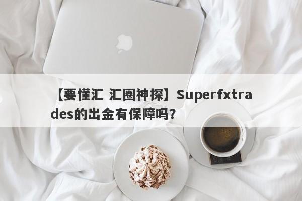 【要懂汇 汇圈神探】Superfxtrades的出金有保障吗？
-第1张图片-要懂汇圈网