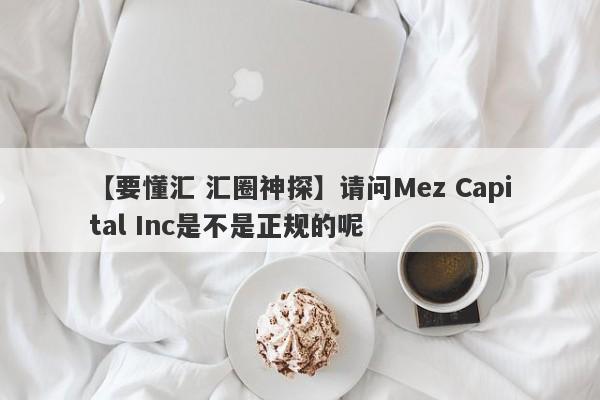 【要懂汇 汇圈神探】请问Mez Capital Inc是不是正规的呢
-第1张图片-要懂汇圈网