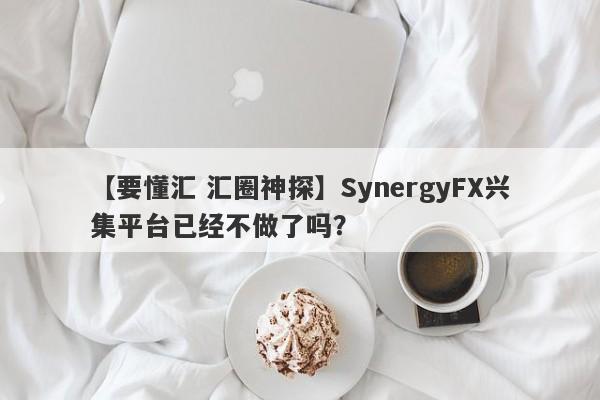 【要懂汇 汇圈神探】SynergyFX兴集平台已经不做了吗？
-第1张图片-要懂汇圈网