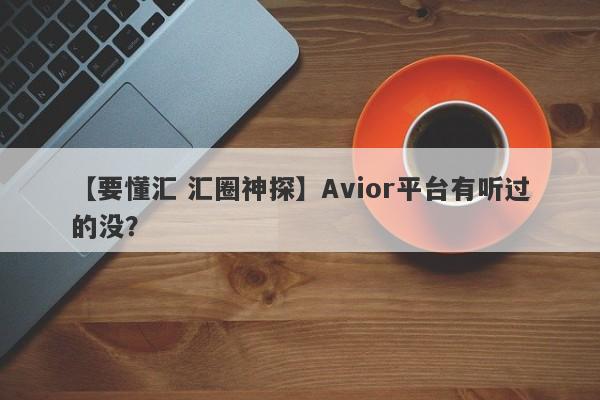 【要懂汇 汇圈神探】Avior平台有听过的没？
-第1张图片-要懂汇圈网