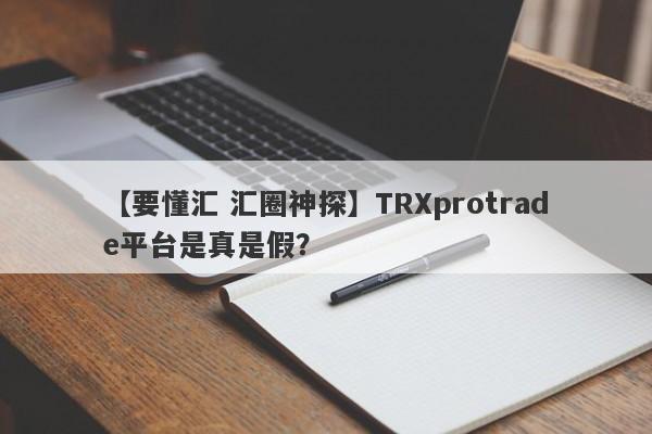 【要懂汇 汇圈神探】TRXprotrade平台是真是假？
-第1张图片-要懂汇圈网