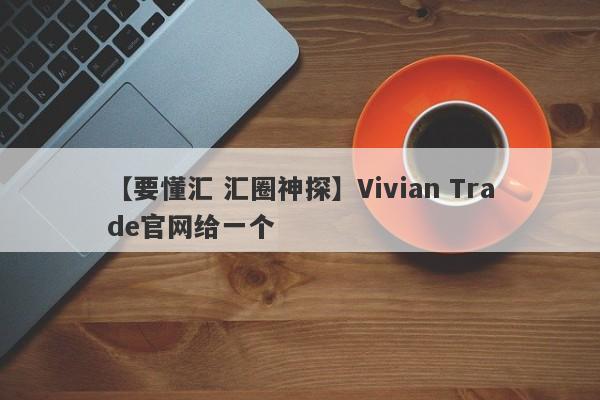 【要懂汇 汇圈神探】Vivian Trade官网给一个
-第1张图片-要懂汇圈网