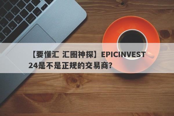 【要懂汇 汇圈神探】EPICINVEST24是不是正规的交易商？
-第1张图片-要懂汇圈网