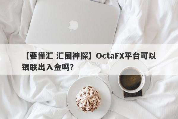 【要懂汇 汇圈神探】OctaFX平台可以银联出入金吗？
-第1张图片-要懂汇圈网