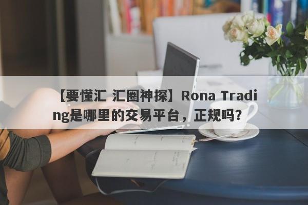 【要懂汇 汇圈神探】Rona Trading是哪里的交易平台，正规吗？
-第1张图片-要懂汇圈网