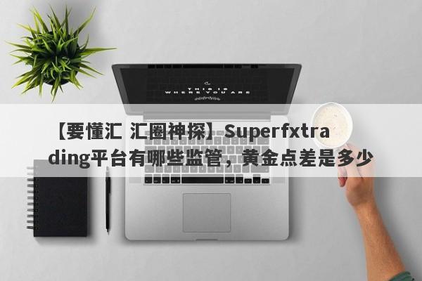 【要懂汇 汇圈神探】Superfxtrading平台有哪些监管，黄金点差是多少
-第1张图片-要懂汇圈网