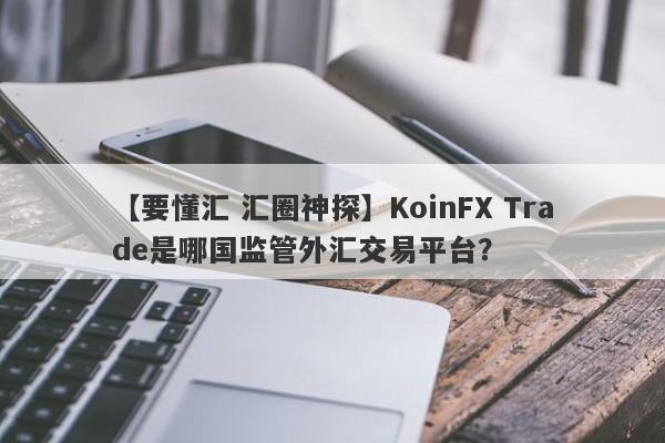 【要懂汇 汇圈神探】KoinFX Trade是哪国监管外汇交易平台？
-第1张图片-要懂汇圈网