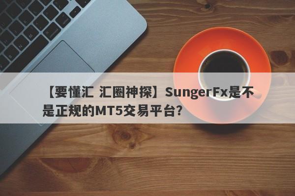 【要懂汇 汇圈神探】SungerFx是不是正规的MT5交易平台？
-第1张图片-要懂汇圈网