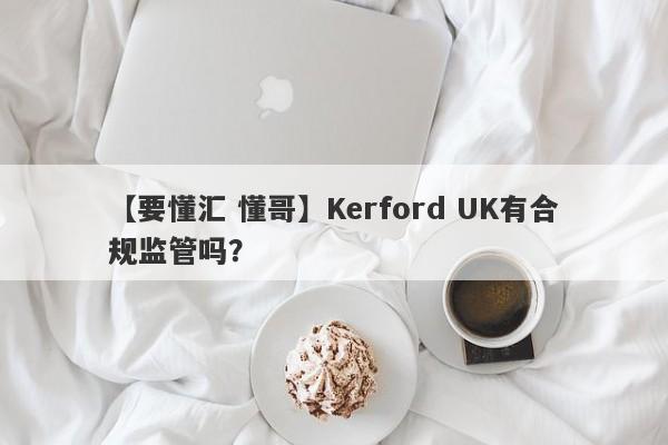 【要懂汇 懂哥】Kerford UK有合规监管吗？
-第1张图片-要懂汇圈网