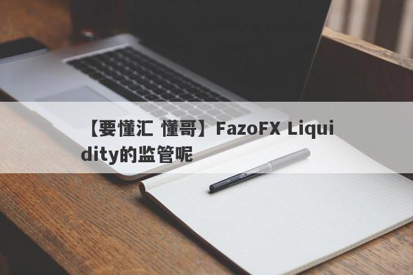 【要懂汇 懂哥】FazoFX Liquidity的监管呢
-第1张图片-要懂汇圈网