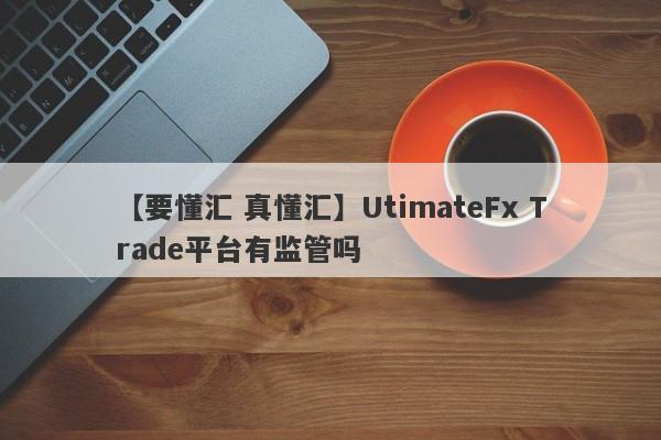 【要懂汇 真懂汇】UtimateFx Trade平台有监管吗
-第1张图片-要懂汇圈网