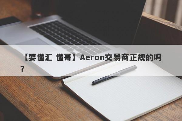 【要懂汇 懂哥】Aeron交易商正规的吗？
-第1张图片-要懂汇圈网