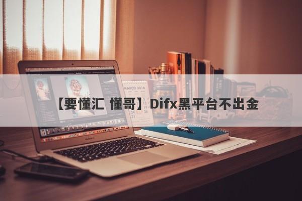 【要懂汇 懂哥】Difx黑平台不出金
-第1张图片-要懂汇圈网