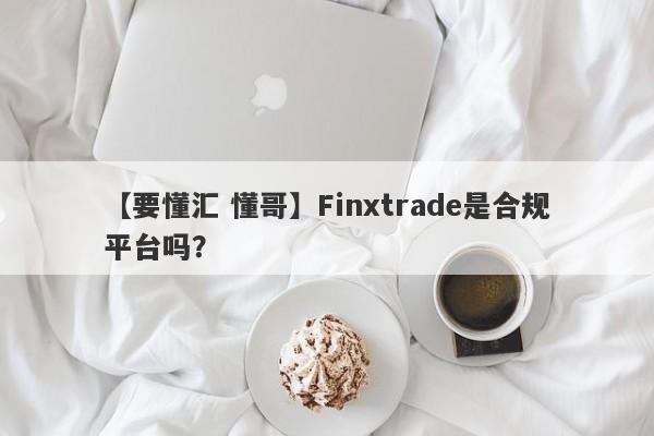 【要懂汇 懂哥】Finxtrade是合规平台吗？
-第1张图片-要懂汇圈网
