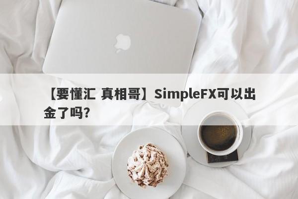 【要懂汇 真相哥】SimpleFX可以出金了吗？
-第1张图片-要懂汇圈网