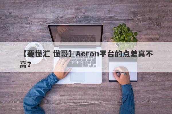 【要懂汇 懂哥】Aeron平台的点差高不高？
-第1张图片-要懂汇圈网