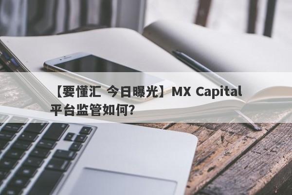 【要懂汇 今日曝光】MX Capital平台监管如何？
-第1张图片-要懂汇圈网