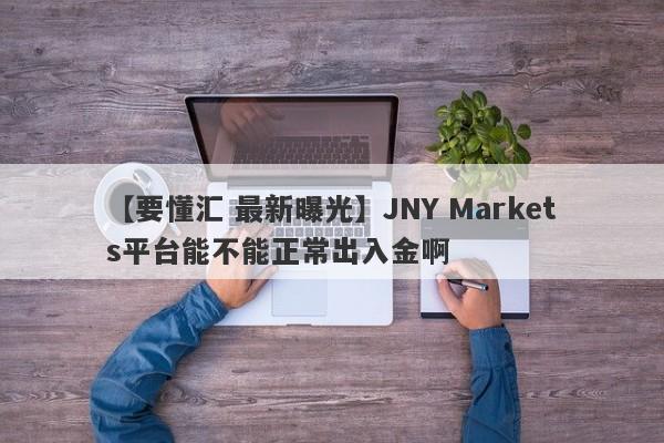 【要懂汇 最新曝光】JNY Markets平台能不能正常出入金啊
-第1张图片-要懂汇圈网