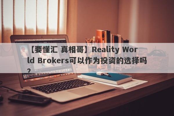 【要懂汇 真相哥】Reality World Brokers可以作为投资的选择吗？
-第1张图片-要懂汇圈网