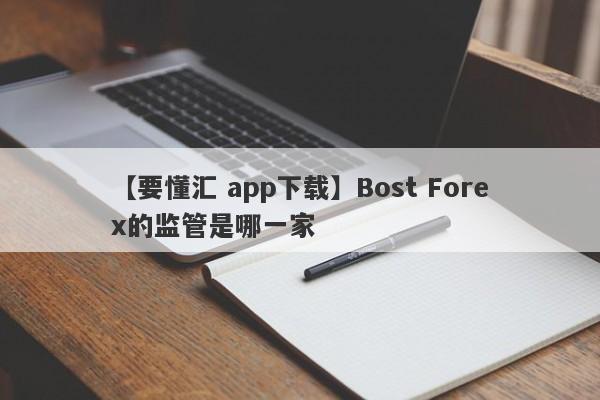 【要懂汇 app下载】Bost Forex的监管是哪一家
-第1张图片-要懂汇圈网