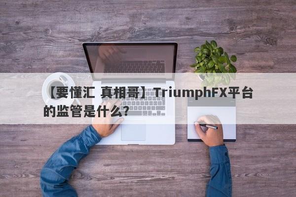 【要懂汇 真相哥】TriumphFX平台的监管是什么？
-第1张图片-要懂汇圈网