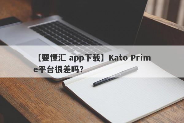【要懂汇 app下载】Kato Prime平台很差吗？
-第1张图片-要懂汇圈网